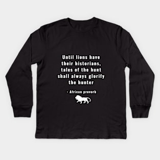 Until Lions Have Their Historians Tales of the Hunt Shall Always Glorify the Hunter Kids Long Sleeve T-Shirt